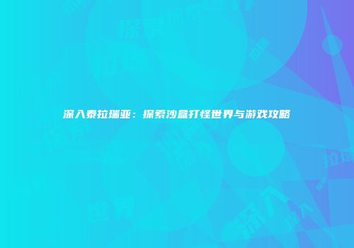 深入泰拉瑞亚：探索沙盒打怪世界与游戏攻略