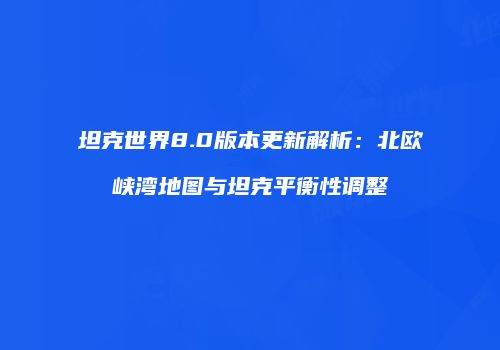 坦克世界8.0版本更新解析：北欧峡湾地图与坦克平衡性调整