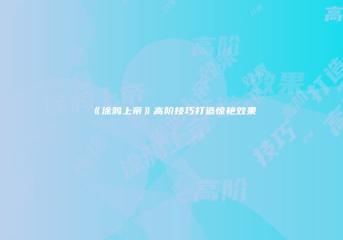 《涂鸦上帝》高阶技巧打造惊艳效果