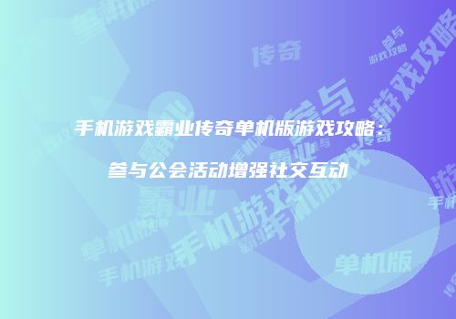 手机游戏霸业传奇单机版游戏攻略：参与公会活动增强社交互动