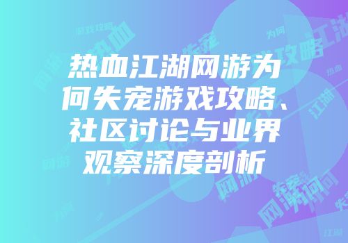 热血江湖网游为何失宠游戏攻略、社区讨论与业界观察深度剖析