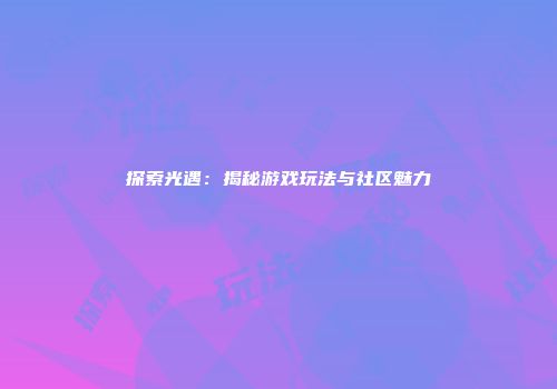 探索光遇：揭秘游戏玩法与社区魅力