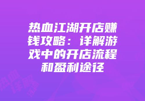 热血江湖开店赚钱攻略:详解游戏中的开店流程和盈利途径