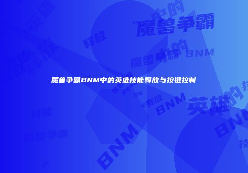 魔兽争霸BNM中的英雄技能释放与按键控制