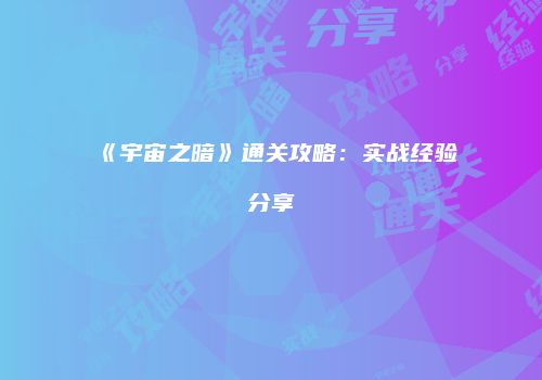 《宇宙之暗》通关攻略：实战经验分享