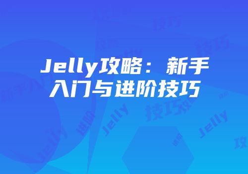 Jelly攻略：新手入门与进阶技巧