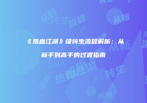 《热血江湖》级转生流程解析：从新手到高手的过渡指南