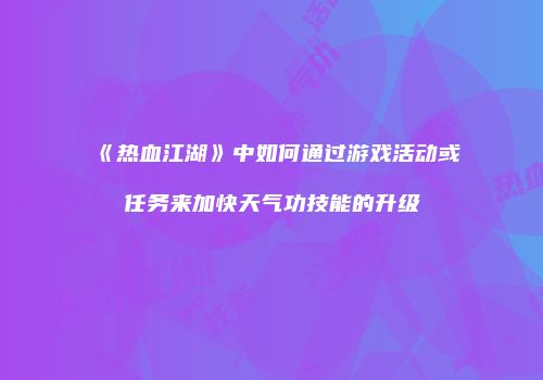 《热血江湖》中如何通过游戏活动或任务来加快天气功技能的升级