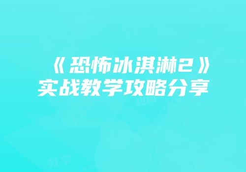 《恐怖冰淇淋2》实战教学攻略分享