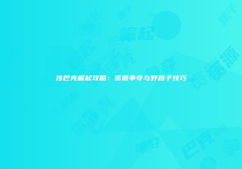 沙巴克崛起攻略：资源争夺与野路子技巧