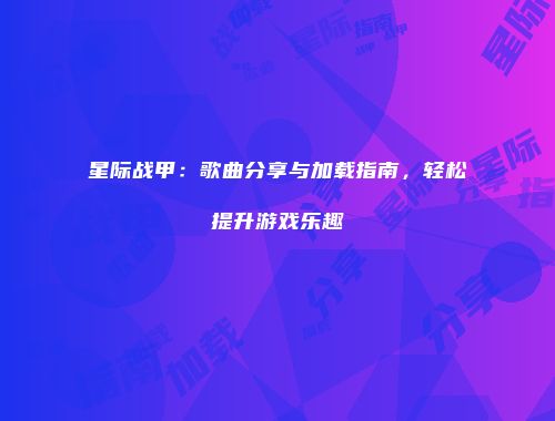 星际战甲：歌曲分享与加载指南，轻松提升游戏乐趣