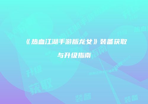 《热血江湖手游版龙女》装备获取与升级指南