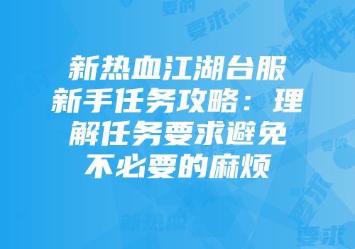 新热血江湖台服新手任务攻略：理解任务要求避免不必要的麻烦