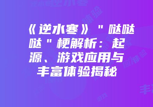 《逆水寒》＂哒哒哒＂梗解析：起源、游戏应用与丰富体验揭秘