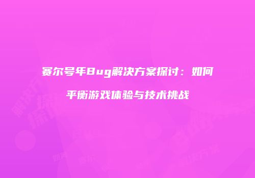 赛尔号年Bug解决方案探讨：如何平衡游戏体验与技术挑战
