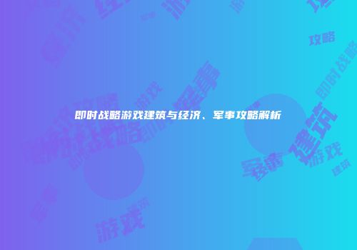 即时战略游戏建筑与经济、军事攻略解析