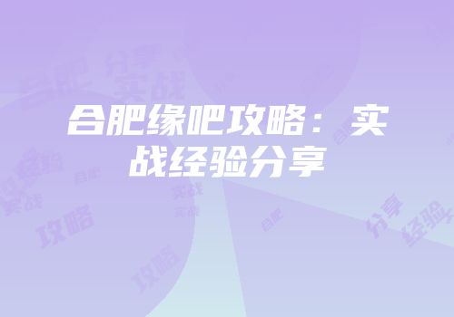 合肥缘吧攻略：实战经验分享