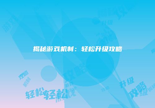 揭秘游戏机制：轻松升级攻略