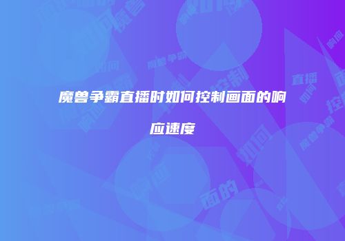 魔兽争霸直播时如何控制画面的响应速度