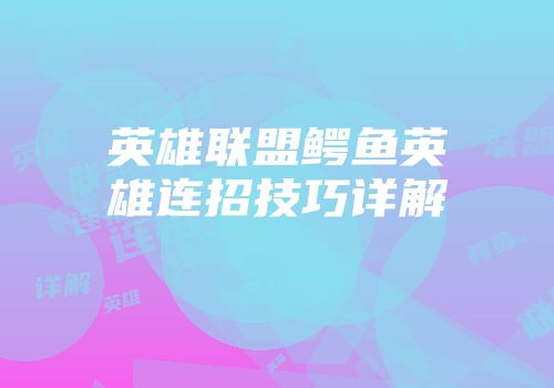 英雄联盟鳄鱼英雄连招技巧详解