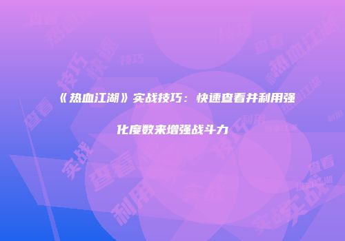 《热血江湖》实战技巧：快速查看并利用强化度数来增强战斗力