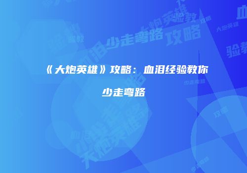 《大炮英雄》攻略：血泪经验教你少走弯路