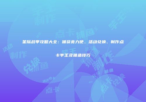 星际战甲攻略大全：捕获兆力使、活动兑换、制作点卡竿王及捕鱼技巧