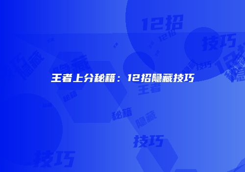 王者上分秘籍：12招隐藏技巧