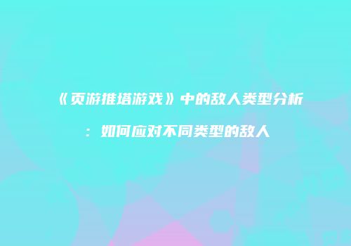 《页游推塔游戏》中的敌人类型分析：如何应对不同类型的敌人
