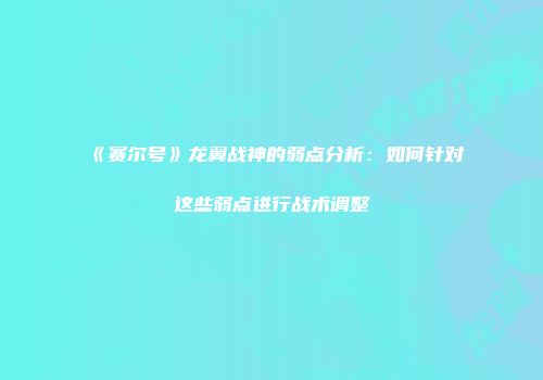 《赛尔号》龙翼战神的弱点分析：如何针对这些弱点进行战术调整