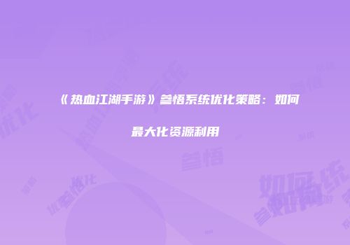 《热血江湖手游》参悟系统优化策略：如何最大化资源利用