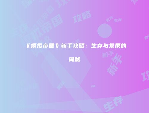 《模拟帝国》新手攻略：生存与发展的奥秘