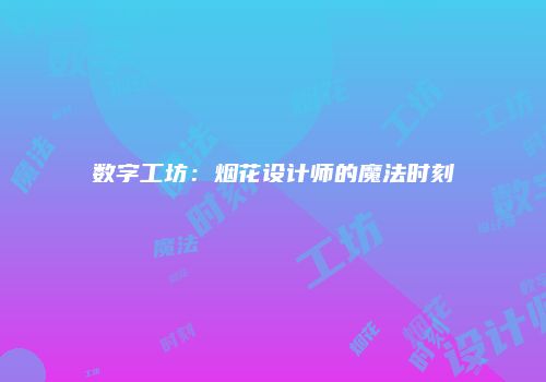 数字工坊：烟花设计师的魔法时刻