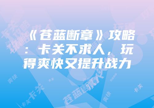 《苍蓝断章》攻略：卡关不求人，玩得爽快又提升战力