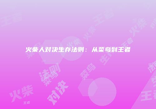 火柴人对决生存法则：从菜鸟到王者