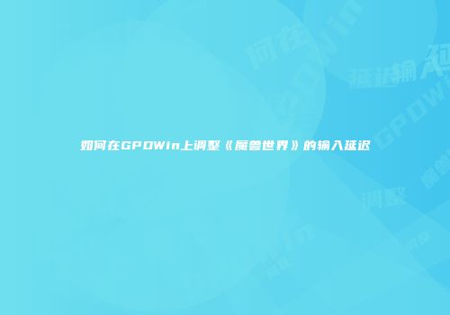 如何在GPDWin上调整《魔兽世界》的输入延迟