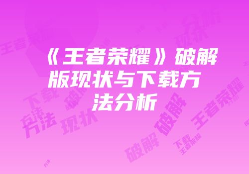 《王者荣耀》破解版现状与下载方法分析
