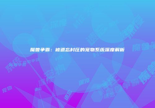 魔兽争霸：被遗忘村庄的宠物系统深度解析