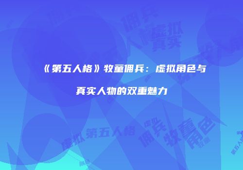 《第五人格》牧童佣兵：虚拟角色与真实人物的双重魅力