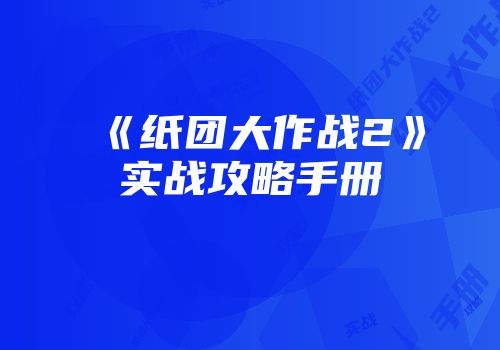 《纸团大作战2》实战攻略手册