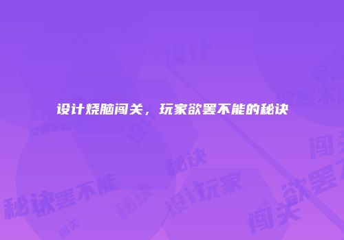 设计烧脑闯关，玩家欲罢不能的秘诀