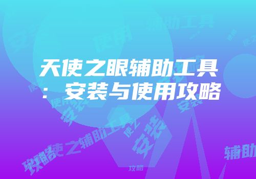 天使之眼辅助工具：安装与使用攻略