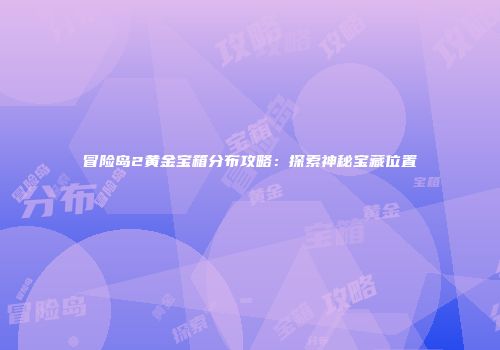 冒险岛2黄金宝箱分布攻略：探索神秘宝藏位置
