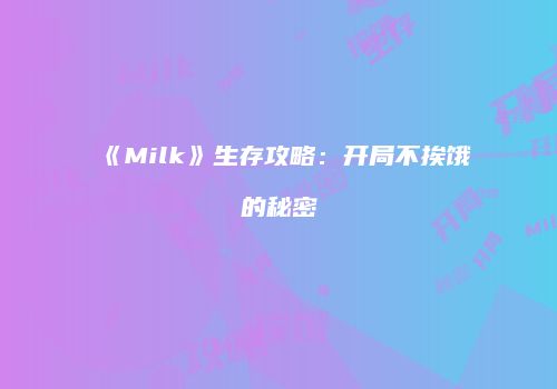 《Milk》生存攻略：开局不挨饿的秘密
