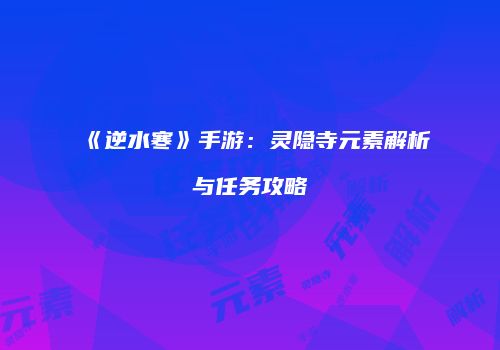 《逆水寒》手游：灵隐寺元素解析与任务攻略