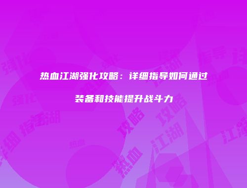 热血江湖强化攻略：详细指导如何通过装备和技能提升战斗力