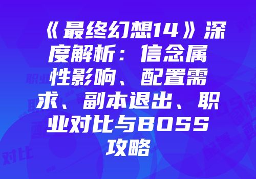 《最终幻想14》深度解析：信念属性影响、配置需求、副本退出、职业对比与BOSS攻略