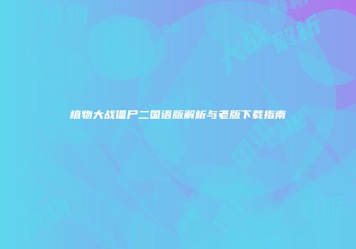 植物大战僵尸二国语版解析与老版下载指南