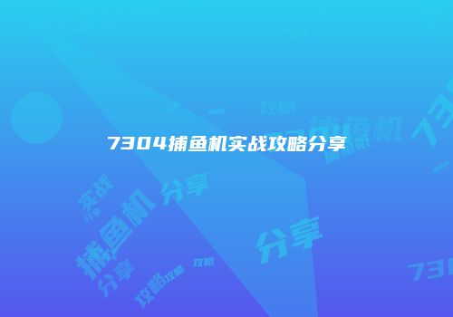 7304捕鱼机实战攻略分享