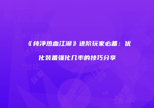 《纯净热血江湖》进阶玩家必备：优化装备强化几率的技巧分享